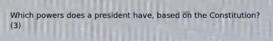 Which powers does a president have, based on the Constitution? (3)
