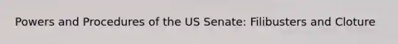 Powers and Procedures of the US Senate: Filibusters and Cloture