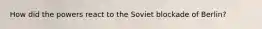 How did the powers react to the Soviet blockade of Berlin?