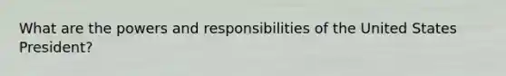 What are the powers and responsibilities of the United States President?