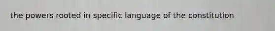 the powers rooted in specific language of the constitution