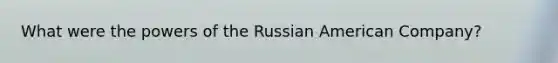 What were the powers of the Russian American Company?