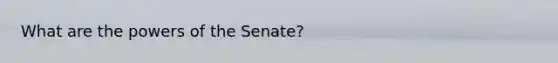 What are the <a href='https://www.questionai.com/knowledge/kKSx9oT84t-powers-of' class='anchor-knowledge'>powers of</a> the Senate?