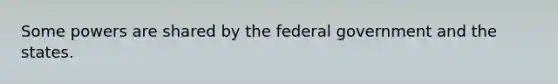 Some powers are shared by the federal government and the states.