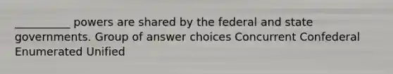 __________ powers are shared by the federal and <a href='https://www.questionai.com/knowledge/kktWZGE8l3-state-governments' class='anchor-knowledge'>state governments</a>. Group of answer choices Concurrent Confederal Enumerated Unified