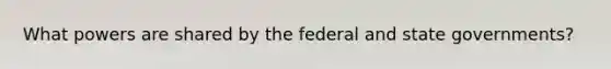 What powers are shared by the federal and state governments?