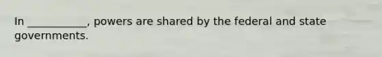 In ___________, powers are shared by the federal and state governments.