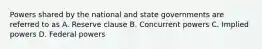 Powers shared by the national and state governments are referred to as A. Reserve clause B. Concurrent powers C. Implied powers D. Federal powers