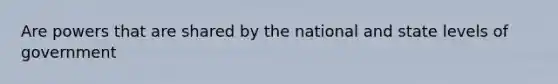 Are powers that are shared by the national and state levels of government