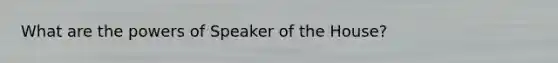 What are the <a href='https://www.questionai.com/knowledge/kKSx9oT84t-powers-of' class='anchor-knowledge'>powers of</a> Speaker of the House?