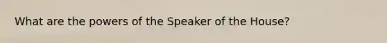 What are the <a href='https://www.questionai.com/knowledge/kKSx9oT84t-powers-of' class='anchor-knowledge'>powers of</a> the Speaker of the House?