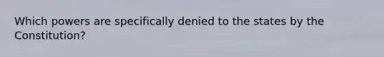 Which powers are specifically denied to the states by the Constitution?