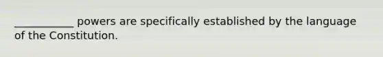 ___________ powers are specifically established by the language of the Constitution.