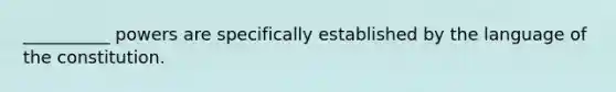 __________ powers are specifically established by the language of the constitution.