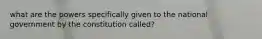 what are the powers specifically given to the national government by the constitution called?