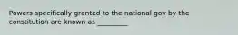 Powers specifically granted to the national gov by the constitution are known as _________