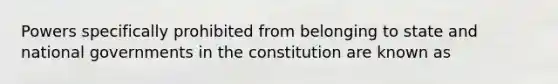 Powers specifically prohibited from belonging to state and national governments in the constitution are known as