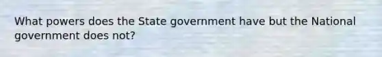 What powers does the State government have but the National government does not?