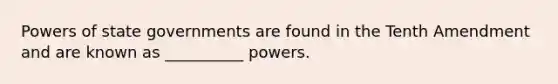 Powers of state governments are found in the Tenth Amendment and are known as __________ powers.