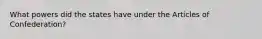 What powers did the states have under the Articles of Confederation?