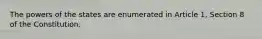 The powers of the states are enumerated in Article 1, Section 8 of the Constitution.