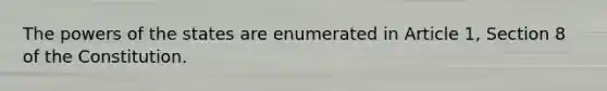 The powers of the states are enumerated in Article 1, Section 8 of the Constitution.
