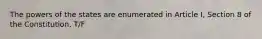 The powers of the states are enumerated in Article I, Section 8 of the Constitution. T/F