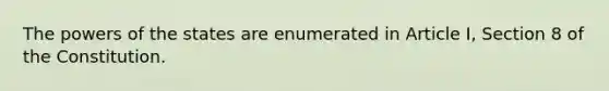 The powers of the states are enumerated in Article I, Section 8 of the Constitution.