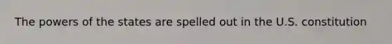 The powers of the states are spelled out in the U.S. constitution