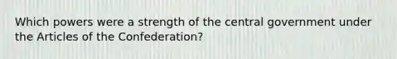 Which powers were a strength of the central government under the Articles of the Confederation?