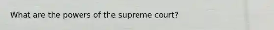 What are the powers of the supreme court?