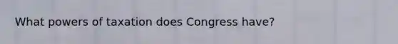 What powers of taxation does Congress have?