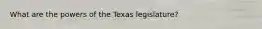 What are the powers of the Texas legislature?