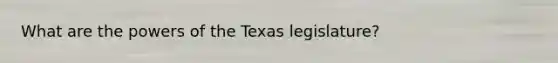 What are the powers of the Texas legislature?