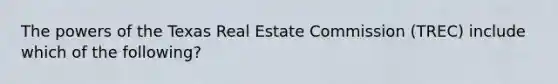 The powers of the Texas Real Estate Commission (TREC) include which of the following?