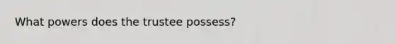 What powers does the trustee possess?