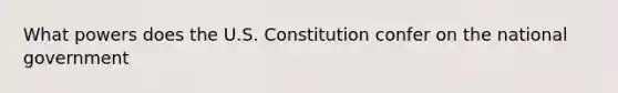 What powers does the U.S. Constitution confer on the national government