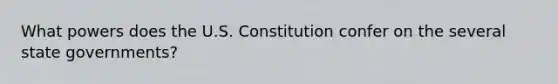 What powers does the U.S. Constitution confer on the several state governments?