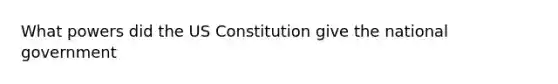 What powers did the US Constitution give the national government