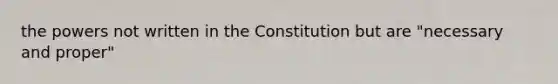 the powers not written in the Constitution but are "necessary and proper"