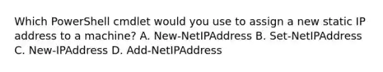 Which PowerShell cmdlet would you use to assign a new static IP address to a machine? A. New-NetIPAddress B. Set-NetIPAddress C. New-IPAddress D. Add-NetIPAddress