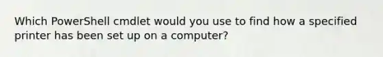 Which PowerShell cmdlet would you use to find how a specified printer has been set up on a computer?