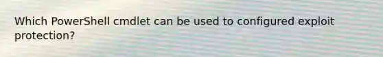 Which PowerShell cmdlet can be used to configured exploit protection?