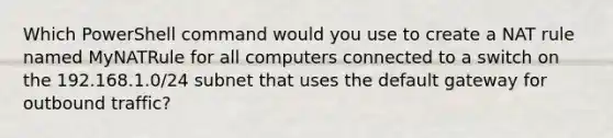 Which PowerShell command would you use to create a NAT rule named MyNATRule for all computers connected to a switch on the 192.168.1.0/24 subnet that uses the default gateway for outbound traffic?