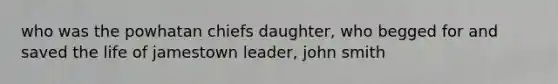 who was the powhatan chiefs daughter, who begged for and saved the life of jamestown leader, john smith