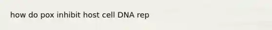 how do pox inhibit host cell DNA rep