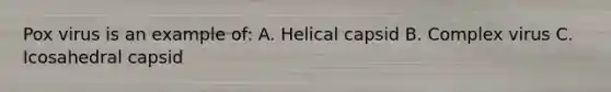 Pox virus is an example of: A. Helical capsid B. Complex virus C. Icosahedral capsid
