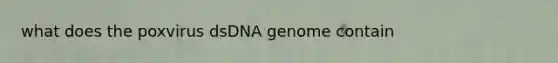 what does the poxvirus dsDNA genome contain