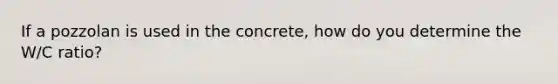 If a pozzolan is used in the concrete, how do you determine the W/C ratio?