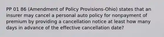 PP 01 86 (Amendment of Policy Provisions-Ohio) states that an insurer may cancel a personal auto policy for nonpayment of premium by providing a cancellation notice at least how many days in advance of the effective cancellation date?